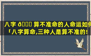 八字 🐋 算不准命的人命运如何「八字算命,三种人是算不准的!」